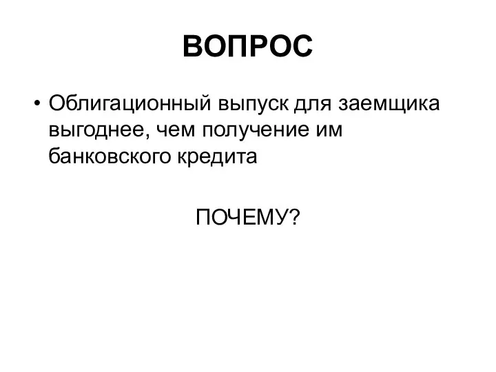 ВОПРОС Облигационный выпуск для заемщика выгоднее, чем получение им банковского кредита ПОЧЕМУ?