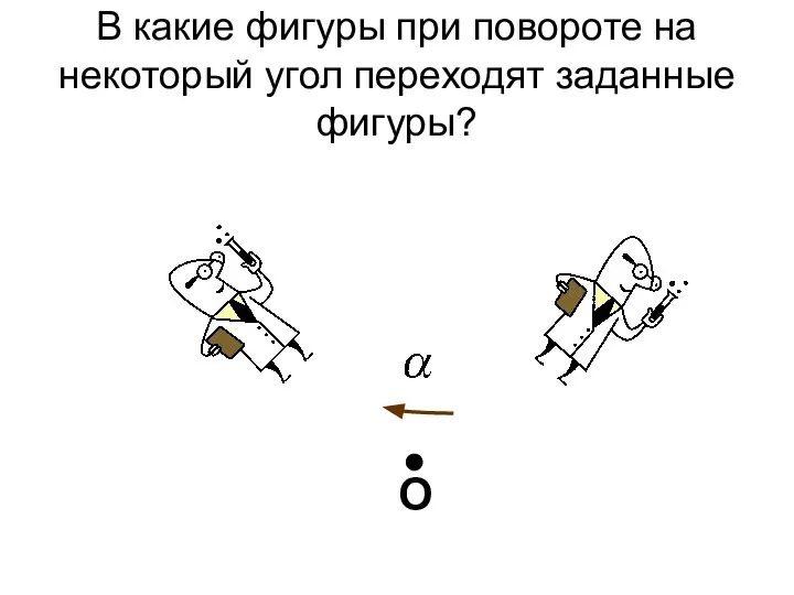 В какие фигуры при повороте на некоторый угол переходят заданные фигуры? О