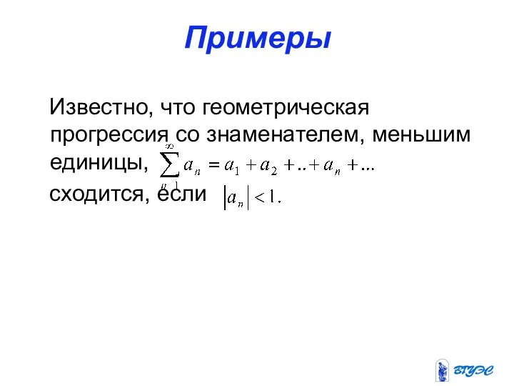 Примеры Известно, что геометрическая прогрессия со знаменателем, меньшим единицы, сходится, если