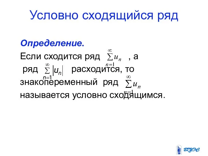 Условно сходящийся ряд Определение. Если сходится ряд , а ряд расходится,