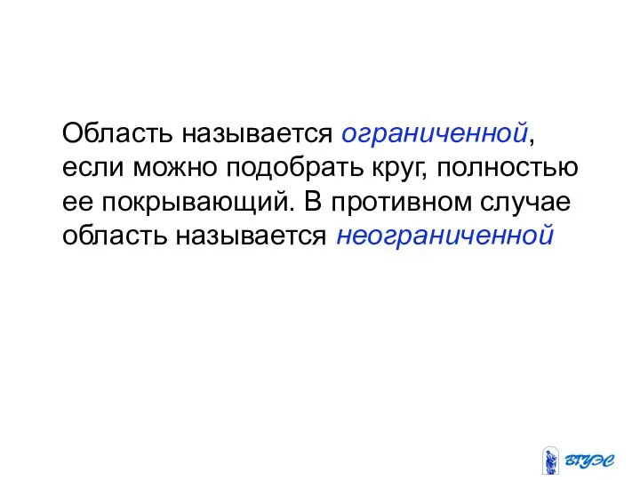 Область называется ограниченной, если можно подобрать круг, полностью ее покрывающий. В противном случае область называется неограниченной