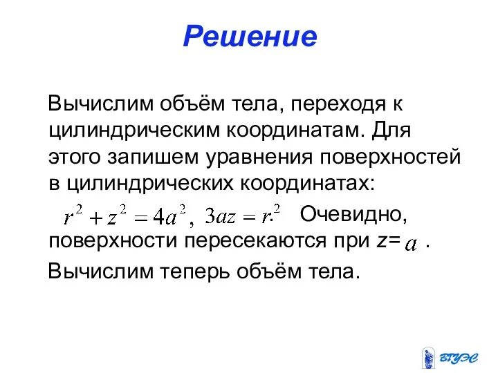 Решение Вычислим объём тела, переходя к цилиндрическим координатам. Для этого запишем