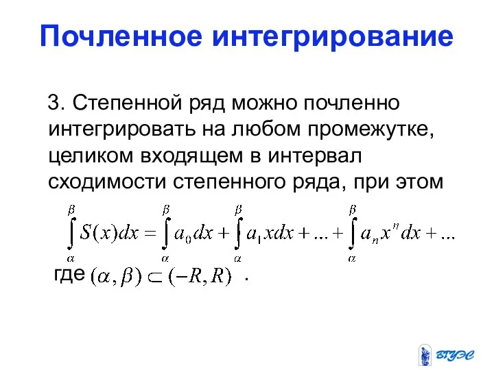 Почленное интегрирование 3. Степенной ряд можно почленно интегрировать на любом промежутке,