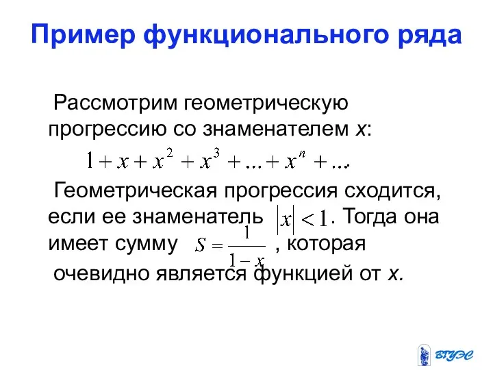 Пример функционального ряда Рассмотрим геометрическую прогрессию со знаменателем х: . Геометрическая