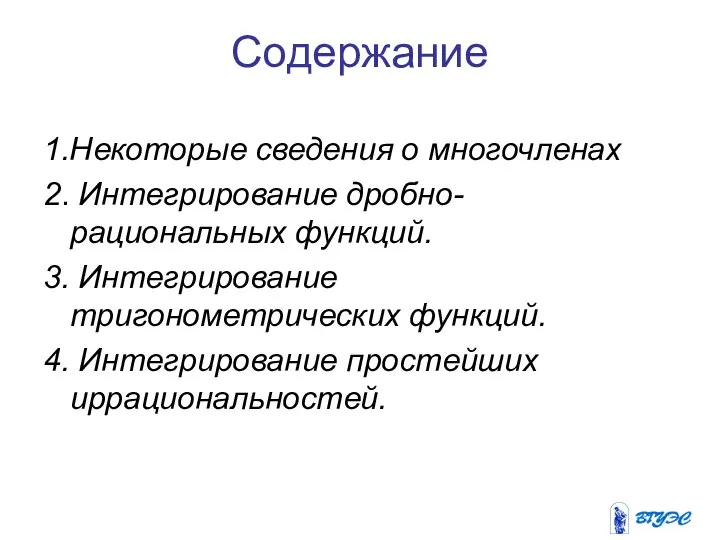 Содержание 1.Некоторые сведения о многочленах 2. Интегрирование дробно-рациональных функций. 3. Интегрирование