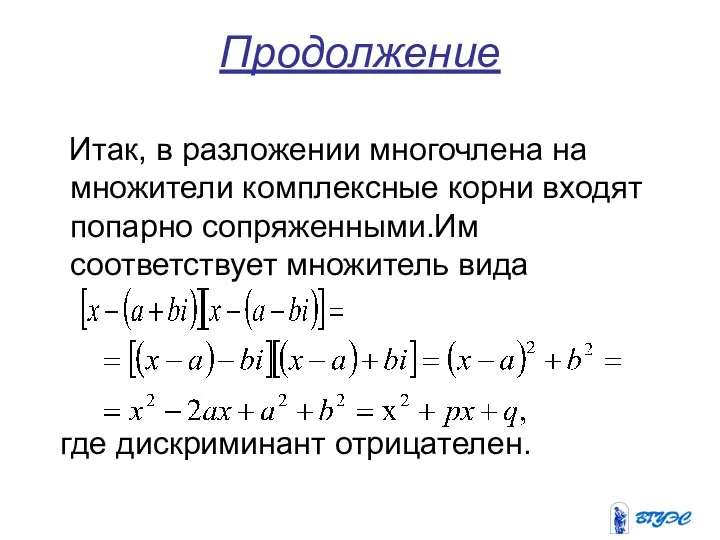 Продолжение Итак, в разложении многочлена на множители комплексные корни входят попарно