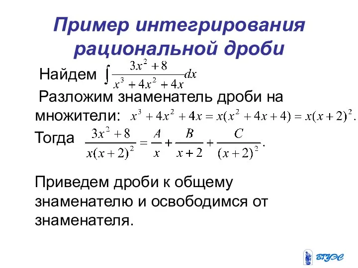 Пример интегрирования рациональной дроби Найдем Разложим знаменатель дроби на множители: Тогда