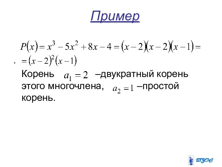 Пример . Корень –двукратный корень этого многочлена, –простой корень.