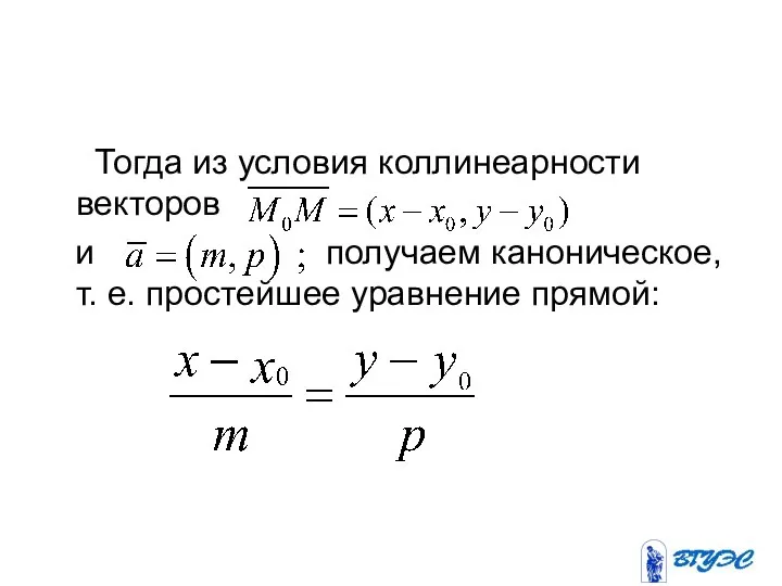 Тогда из условия коллинеарности векторов и получаем каноническое, т. е. простейшее уравнение прямой: