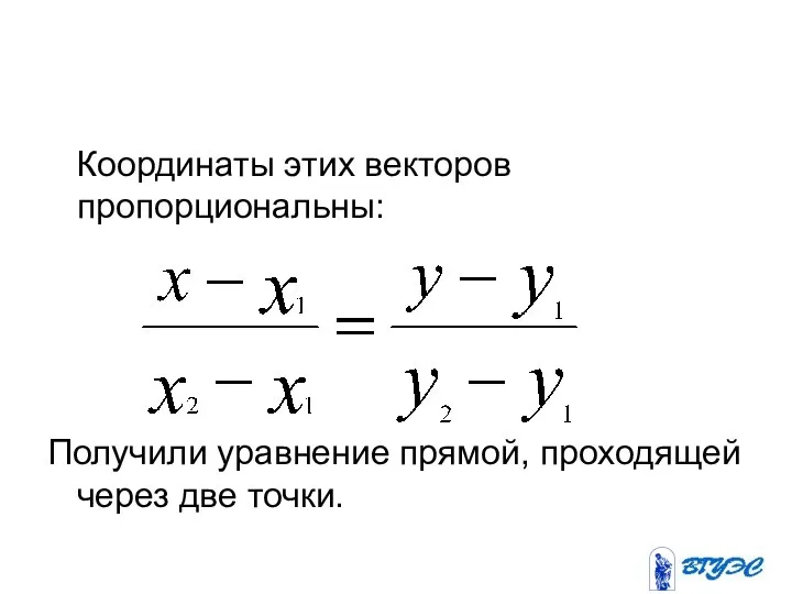 Координаты этих векторов пропорциональны: Получили уравнение прямой, проходящей через две точки.