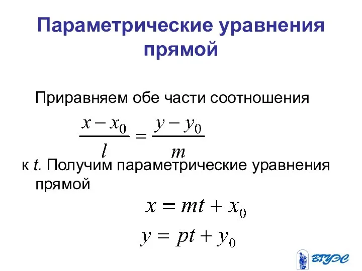 Параметрические уравнения прямой Приравняем обе части соотношения к t. Получим параметрические уравнения прямой