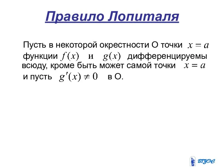 Правило Лопиталя Пусть в некоторой окрестности О точки функции дифференцируемы всюду,