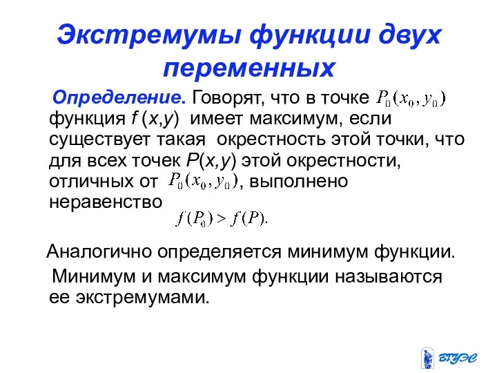 Экстремумы функции двух переменных Определение. Говорят, что в точке функция f