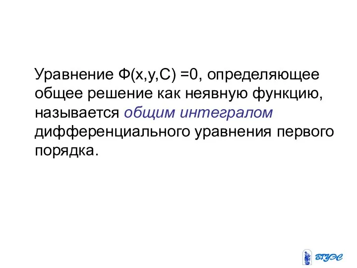 Уравнение Ф(x,y,C) =0, определяющее общее решение как неявную функцию, называется общим интегралом дифференциального уравнения первого порядка.