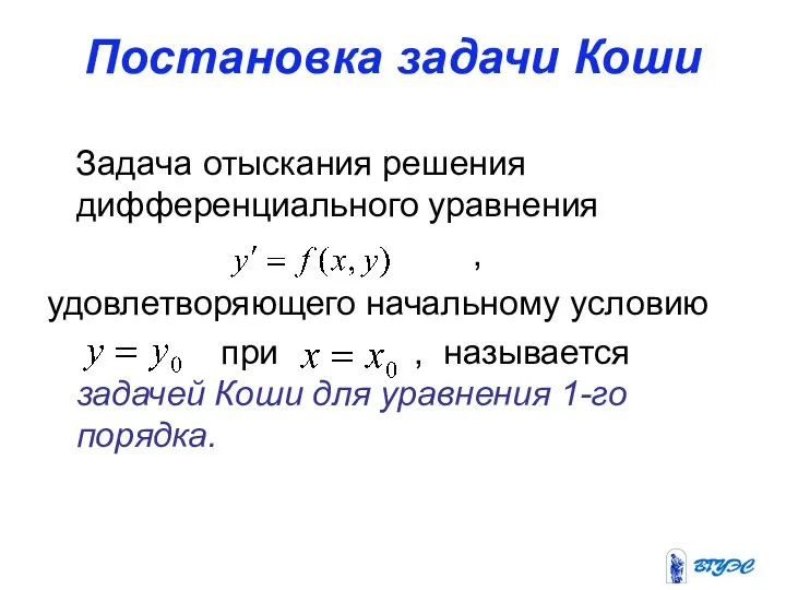 Постановка задачи Коши Задача отыскания решения дифференциального уравнения , удовлетворяющего начальному