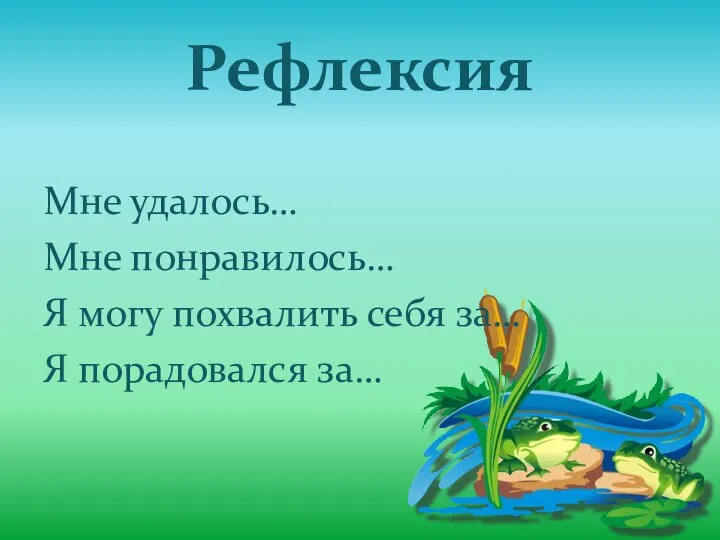 Рефлексия Мне удалось… Мне понравилось… Я могу похвалить себя за… Я порадовался за…