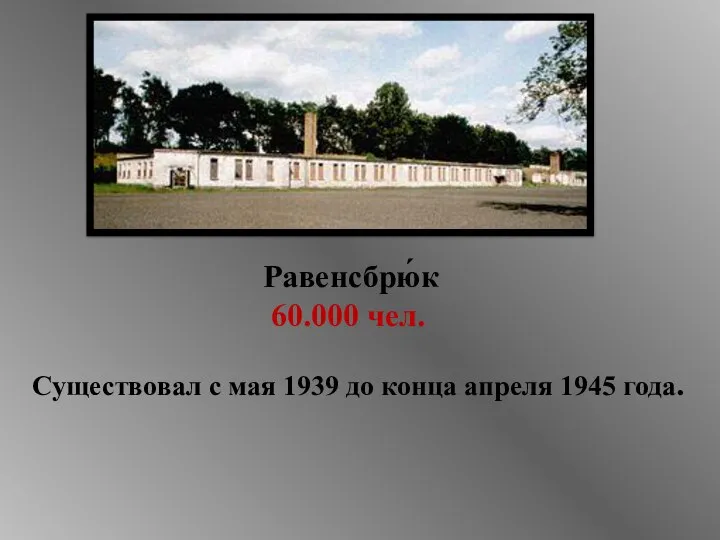 Равенсбрю́к 60.000 чел. Существовал с мая 1939 до конца апреля 1945 года.