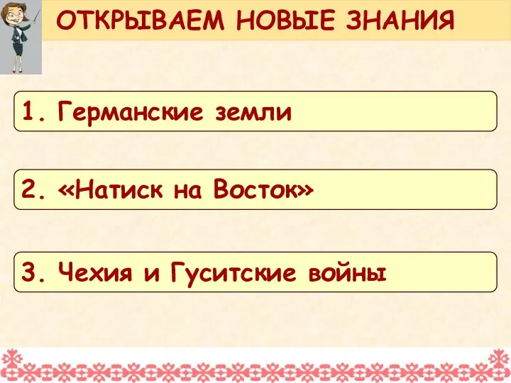 ОТКРЫВАЕМ НОВЫЕ ЗНАНИЯ 1. Германские земли 2. «Натиск на Восток» 3. Чехия и Гуситские войны