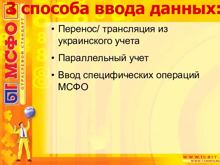 Перенос/ трансляция из украинского учета Параллельный учет Ввод специфических операций МСФО 3 способа ввода данных: