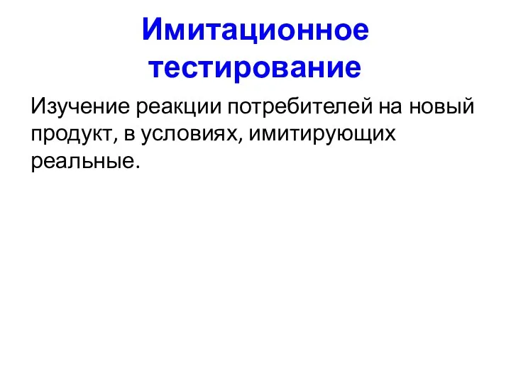 Имитационное тестирование Изучение реакции потребителей на новый продукт, в условиях, имитирующих реальные.