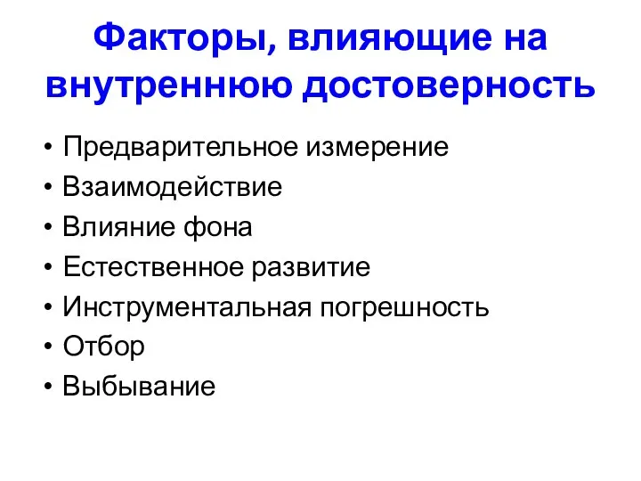 Факторы, влияющие на внутреннюю достоверность Предварительное измерение Взаимодействие Влияние фона Естественное развитие Инструментальная погрешность Отбор Выбывание