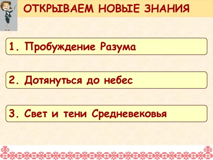 ОТКРЫВАЕМ НОВЫЕ ЗНАНИЯ 1. Пробуждение Разума 2. Дотянуться до небес 3. Свет и тени Средневековья