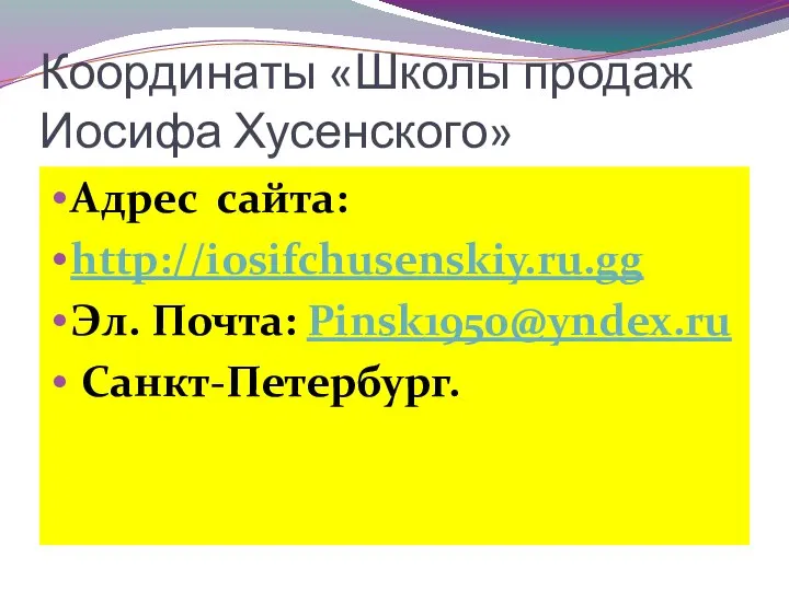 Координаты «Школы продаж Иосифа Хусенского» Адрес сайта: http://iosifchusenskiy.ru.gg Эл. Почта: Pinsk1950@yndex.ru Санкт-Петербург.