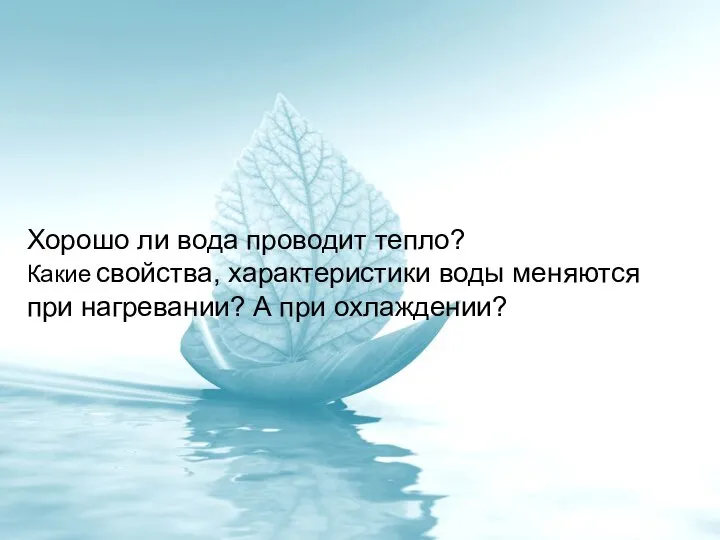 Хорошо ли вода проводит тепло? Какие свойства, характеристики воды меняются при нагревании? А при охлаждении?