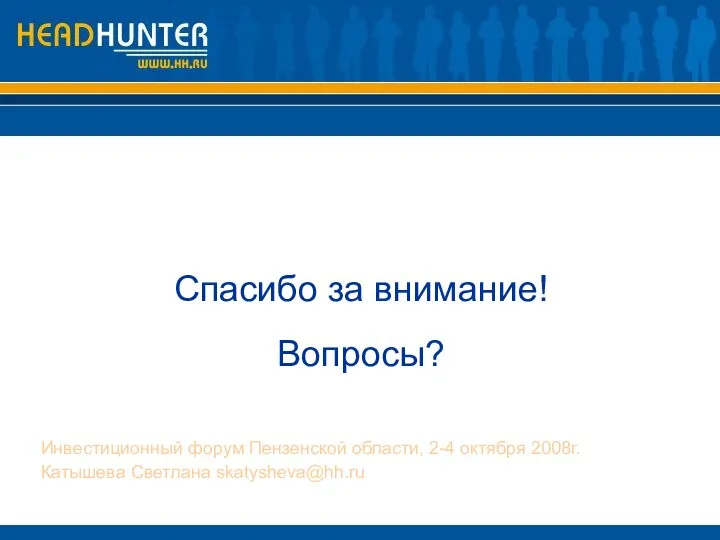 Спасибо за внимание! Вопросы? Инвестиционный форум Пензенской области, 2-4 октября 2008г. Катышева Светлана skatysheva@hh.ru