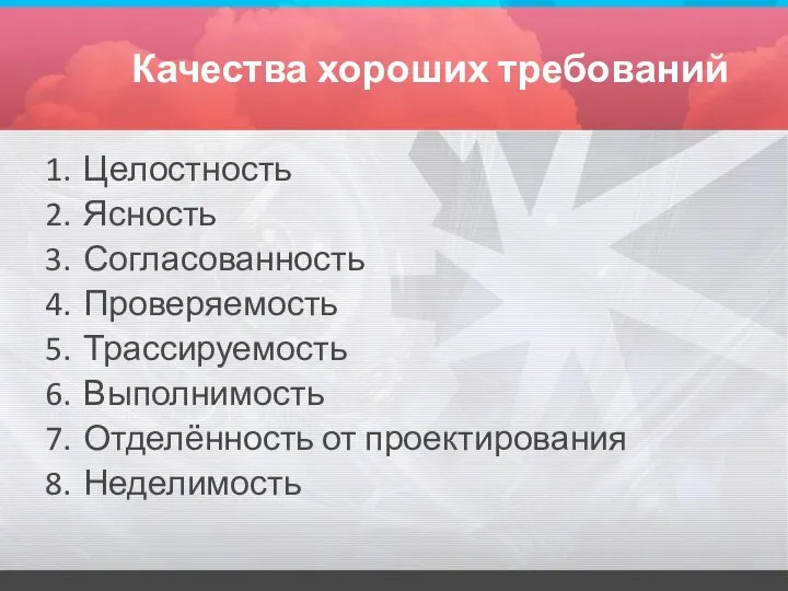 Качества хороших требований Целостность Ясность Согласованность Проверяемость Трассируемость Выполнимость Отделённость от проектирования Неделимость