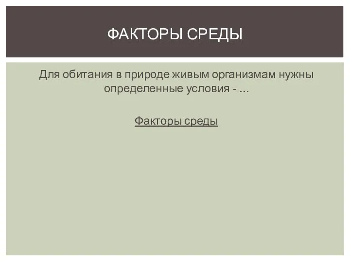 Для обитания в природе живым организмам нужны определенные условия - … Факторы среды Факторы среды