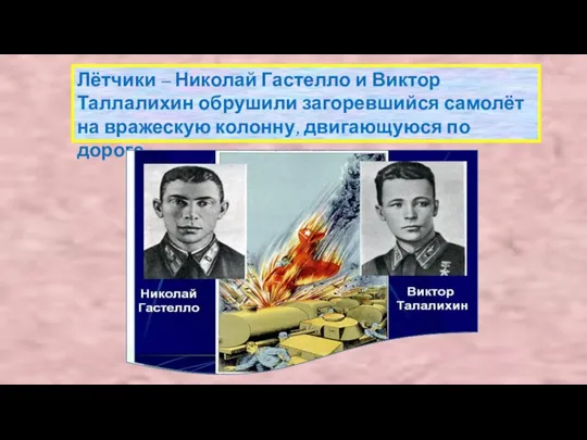 Лётчики – Николай Гастелло и Виктор Таллалихин обрушили загоревшийся самолёт на вражескую колонну, двигающуюся по дороге.