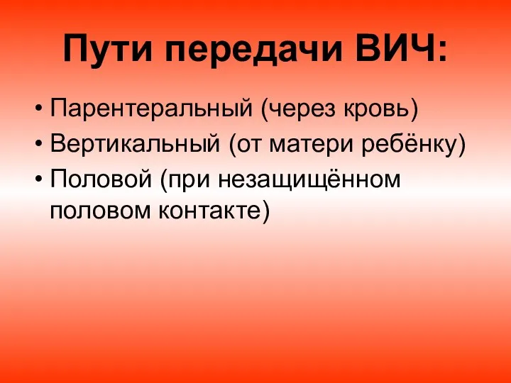 Пути передачи ВИЧ: Парентеральный (через кровь) Вертикальный (от матери ребёнку) Половой (при незащищённом половом контакте)