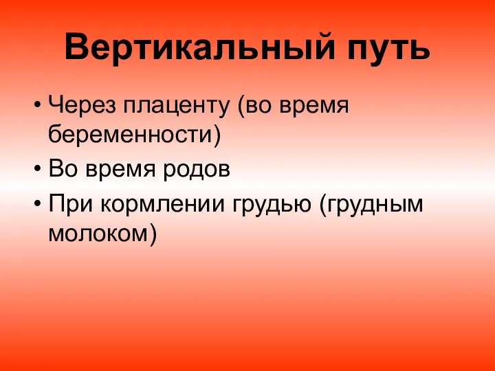 Вертикальный путь Через плаценту (во время беременности) Во время родов При кормлении грудью (грудным молоком)