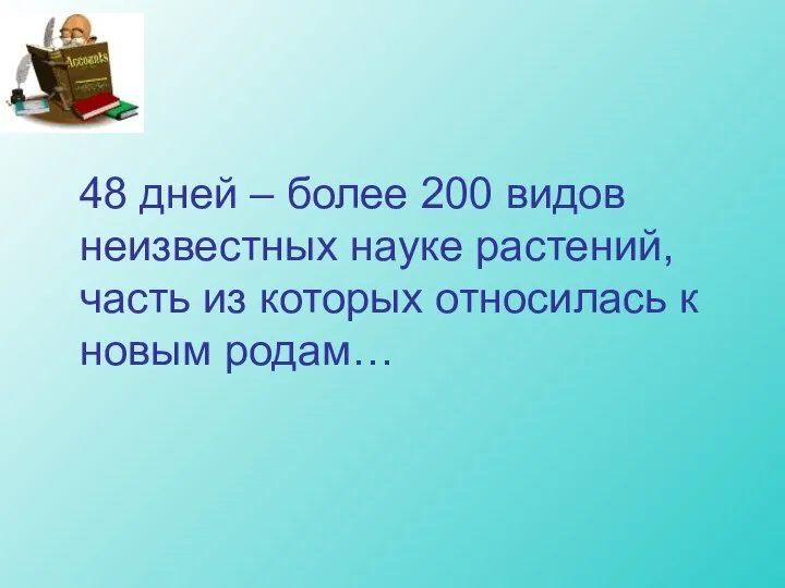 48 дней – более 200 видов неизвестных науке растений, часть из которых относилась к новым родам…