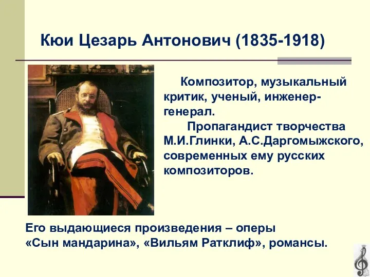 Кюи Цезарь Антонович (1835-1918) Композитор, музыкальный критик, ученый, инженер- генерал. Пропагандист