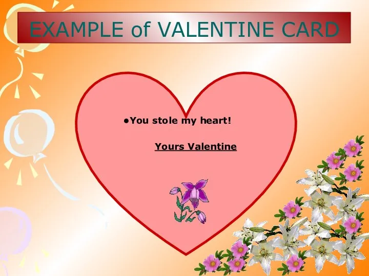 EXAMPLE of VALENTINE CARD You stole my heart! Yours Valentine