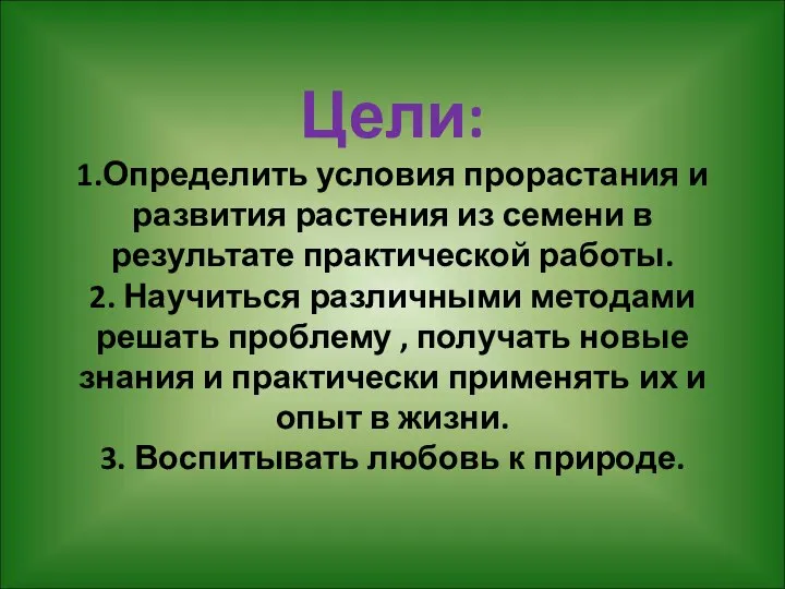 Цели: 1.Определить условия прорастания и развития растения из семени в результате