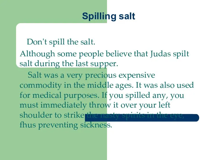 Spilling salt Don't spill the salt. Although some people believe that