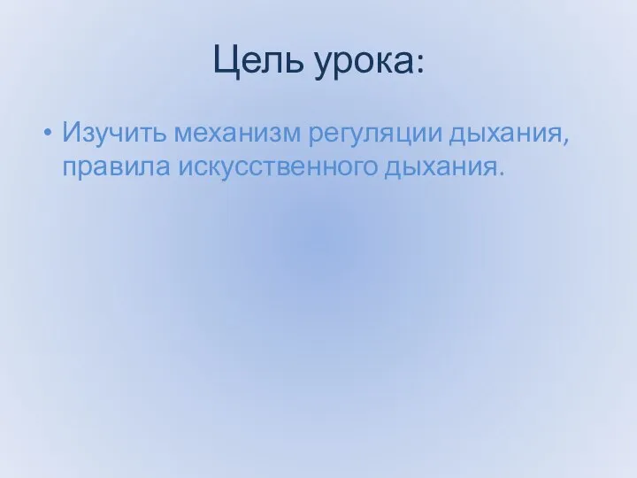 Цель урока: Изучить механизм регуляции дыхания, правила искусственного дыхания.