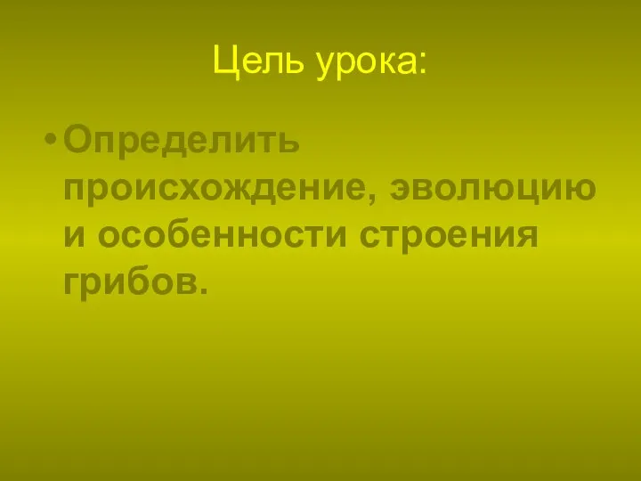 Цель урока: Определить происхождение, эволюцию и особенности строения грибов.