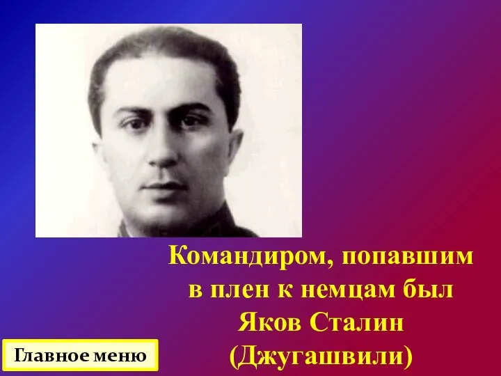 Командиром, попавшим в плен к немцам был Яков Сталин (Джугашвили) Главное меню