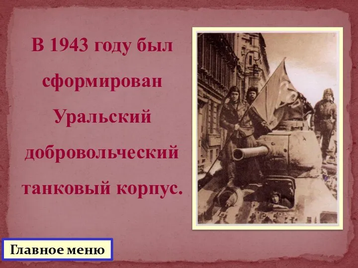 В 1943 году был сформирован Уральский добровольческий танковый корпус. Главное меню