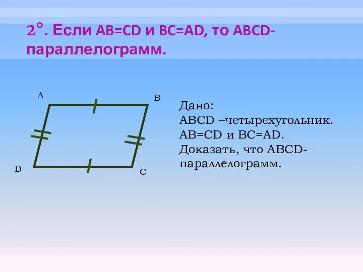 2°. Если AB=CD и BC=AD, то ABCD-параллелограмм. А B C Дано: