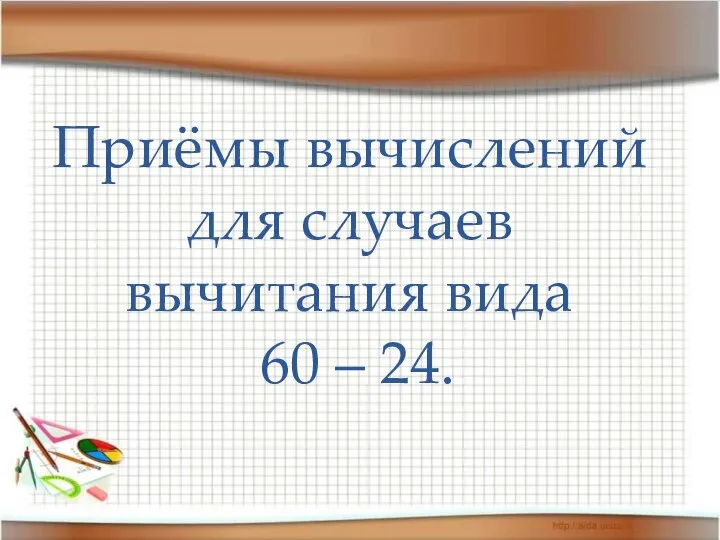 Приёмы вычислений для случаев вычитания вида 60 – 24.