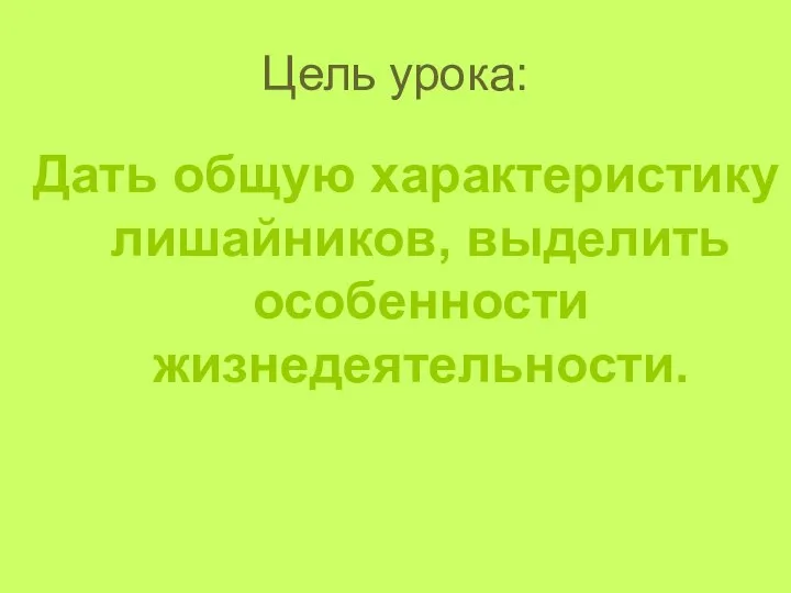 Цель урока: Дать общую характеристику лишайников, выделить особенности жизнедеятельности.