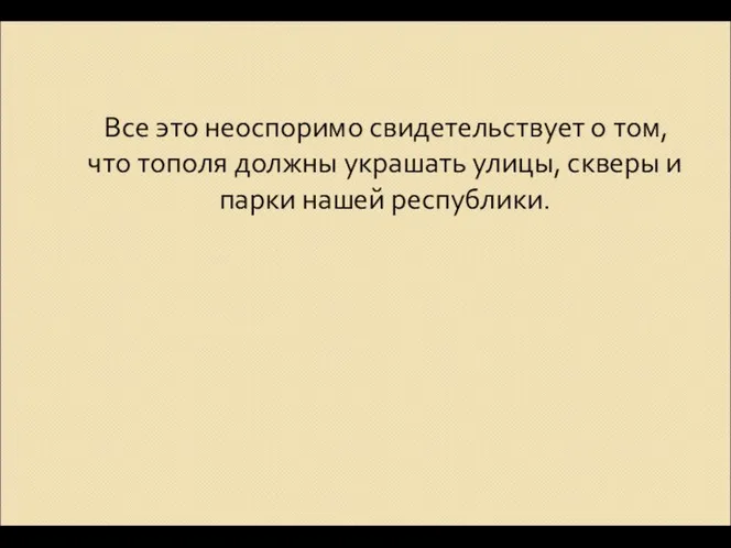 Все это неоспоримо свидетельствует о том, что тополя должны украшать улицы, скверы и парки нашей республики.