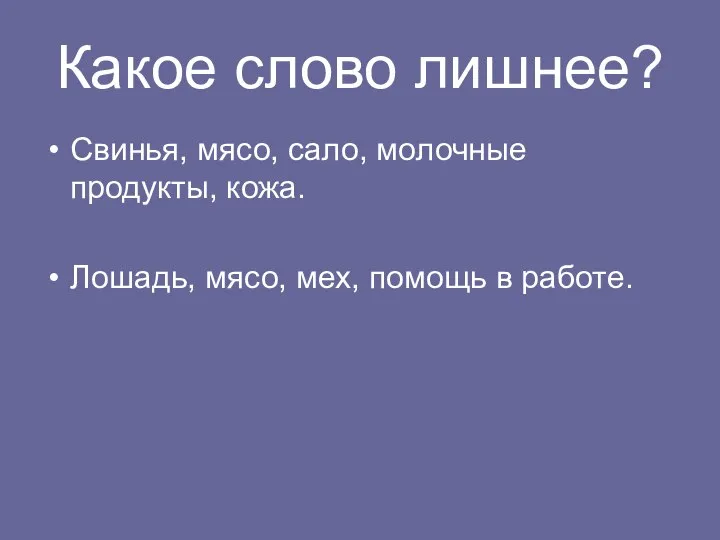 Какое слово лишнее? Свинья, мясо, сало, молочные продукты, кожа. Лошадь, мясо, мех, помощь в работе.