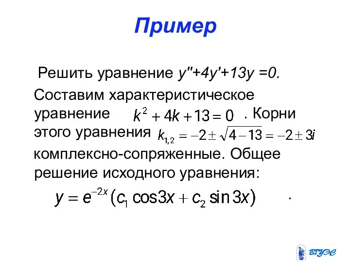 Пример Решить уравнение y′′+4y′+13y =0. Составим характеристическое уравнение . Корни этого