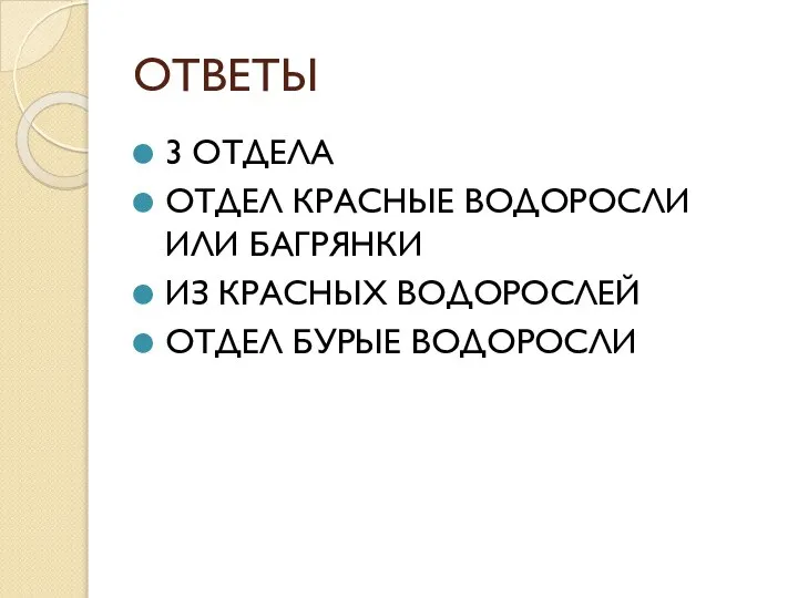 ОТВЕТЫ 3 ОТДЕЛА ОТДЕЛ КРАСНЫЕ ВОДОРОСЛИ ИЛИ БАГРЯНКИ ИЗ КРАСНЫХ ВОДОРОСЛЕЙ ОТДЕЛ БУРЫЕ ВОДОРОСЛИ